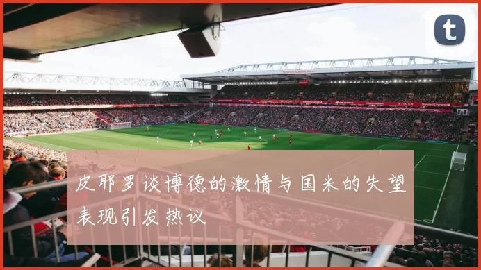 皮耶罗谈博德的激情与国米的失望表现引发热议