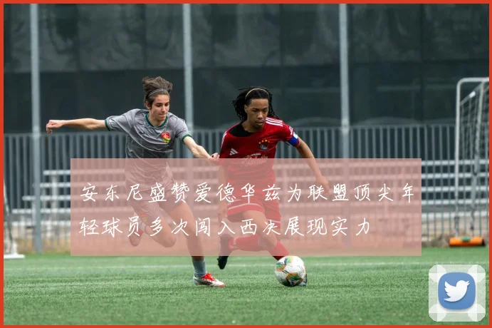 安东尼盛赞爱德华兹为联盟顶尖年轻球员多次闯入西决展现实力