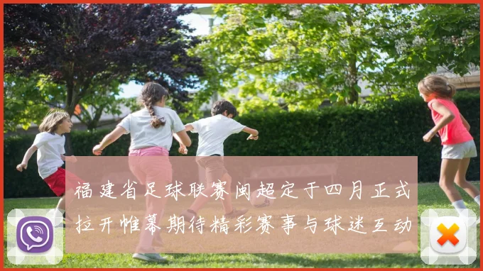 福建省足球联赛闽超定于四月正式拉开帷幕期待精彩赛事与球迷互动