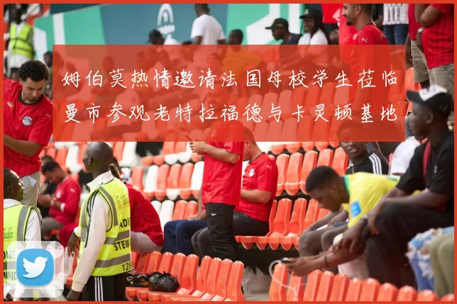 姆伯莫热情邀请法国母校学生莅临曼市参观老特拉福德与卡灵顿基地