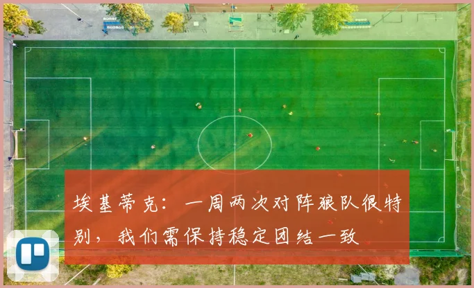 埃基蒂克：一周两次对阵狼队很特别，我们需保持稳定团结一致