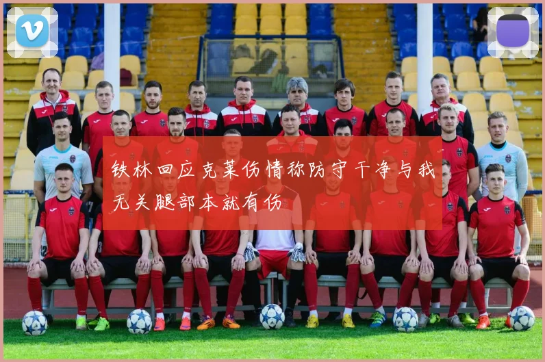 铁林回应克莱伤情称防守干净与我无关腿部本就有伤