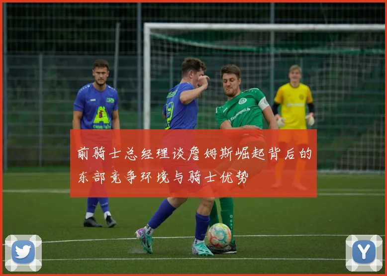 前骑士总经理谈詹姆斯崛起背后的东部竞争环境与骑士优势