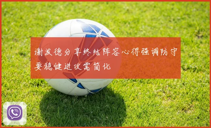 谢泼德分享终结阵容心得强调防守要稳健进攻需简化