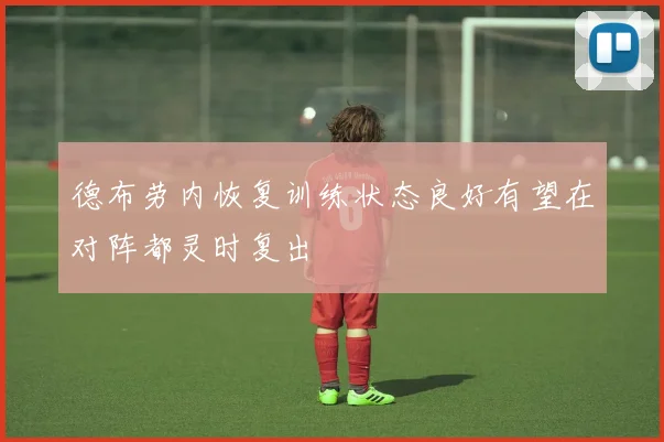 德布劳内恢复训练状态良好有望在对阵都灵时复出