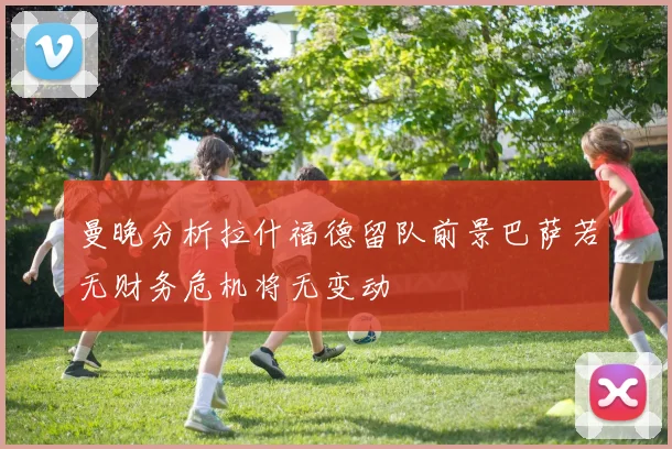 曼晚分析拉什福德留队前景巴萨若无财务危机将无变动