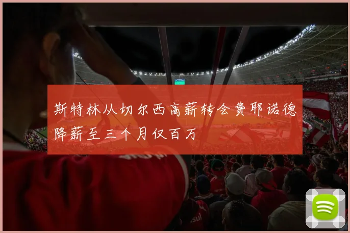 斯特林从切尔西高薪转会费耶诺德降薪至三个月仅百万