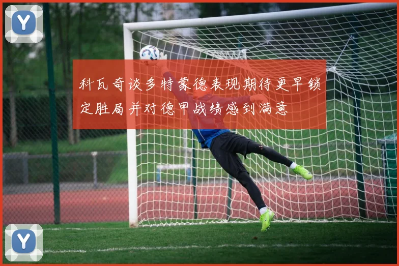 科瓦奇谈多特蒙德表现期待更早锁定胜局并对德甲战绩感到满意